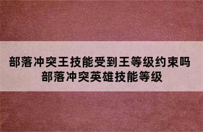 部落冲突王技能受到王等级约束吗 部落冲突英雄技能等级